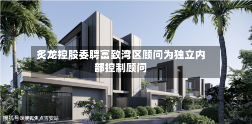 炙龙控股委聘富致湾区顾问为独立内部控制顾问-第1张图片
