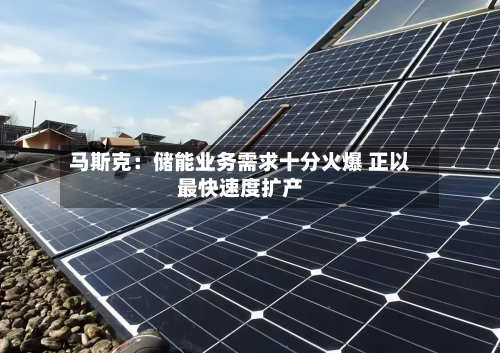 马斯克：储能业务需求十分火爆 正以最快速度扩产