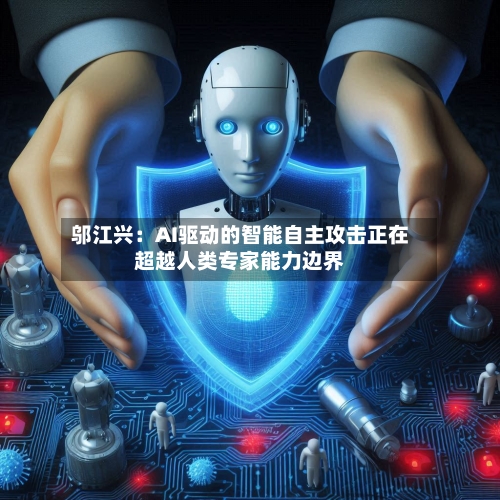 邬江兴:AI驱动的智能自主攻击正在超越人类专家能力边界
