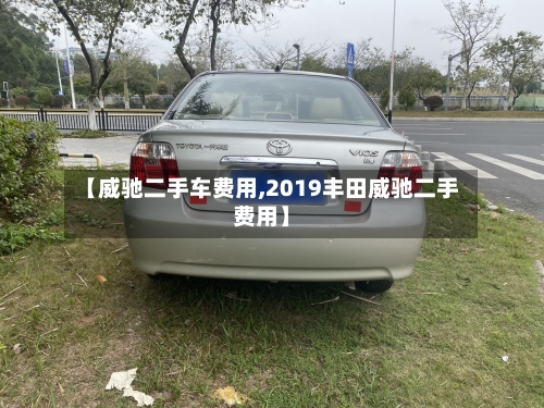 【威驰二手车费用,2019丰田威驰二手费用】-第2张图片