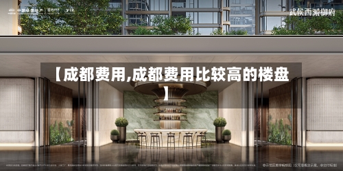 【成都费用,成都费用比较高的楼盘】-第3张图片