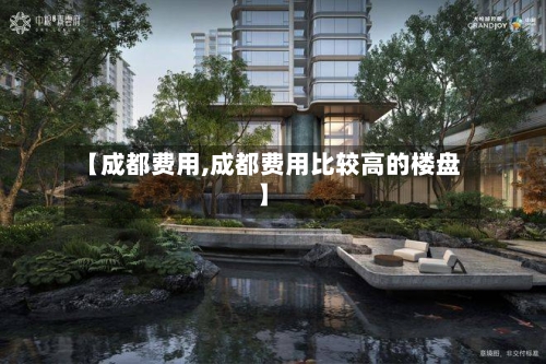 【成都费用,成都费用比较高的楼盘】-第2张图片