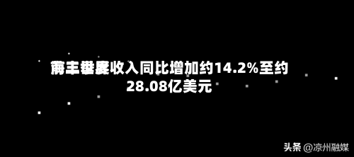 海丰世界
前三季度收入同比增加约14.2%至约28.08亿美元-第1张图片