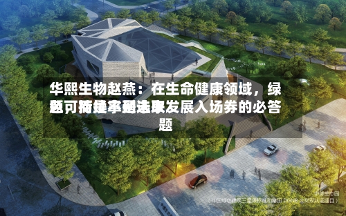 华熙生物赵燕：在生命健康领域，绿色可持续不是选取题，而是拿到未来发展入场券的必答题