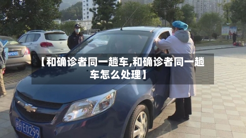 【和确诊者同一趟车,和确诊者同一趟车怎么处理】