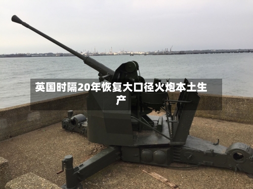 英国时隔20年恢复大口径火炮本土生产-第3张图片
