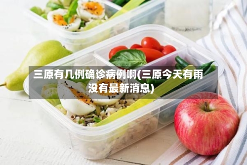 三原有几例确诊病例啊(三原今天有雨没有最新消息)