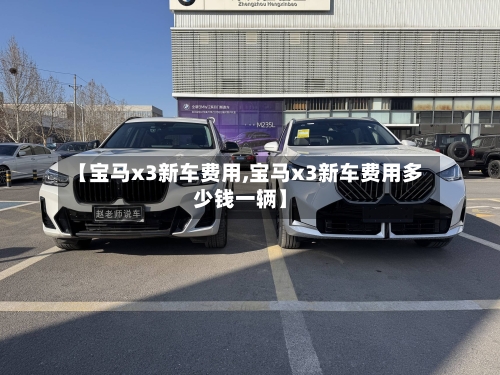 【宝马x3新车费用,宝马x3新车费用多少钱一辆】-第2张图片