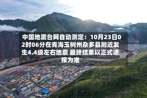 中国地震台网自动测定:10月23日02时06分在青海玉树州杂多县附近发生4.4级左右地震 最终结果以正式速报为准-第2张图片