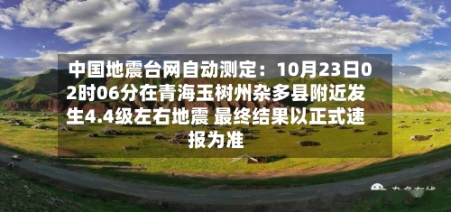 中国地震台网自动测定:10月23日02时06分在青海玉树州杂多县附近发生4.4级左右地震 最终结果以正式速报为准