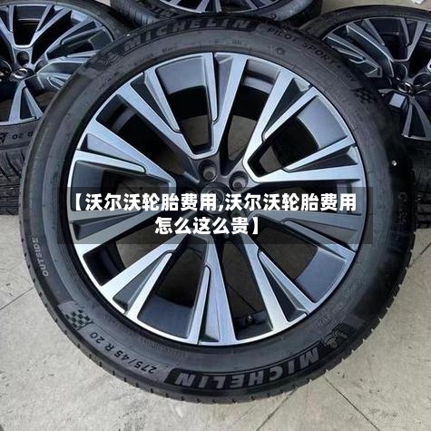 【沃尔沃轮胎费用,沃尔沃轮胎费用怎么这么贵】
