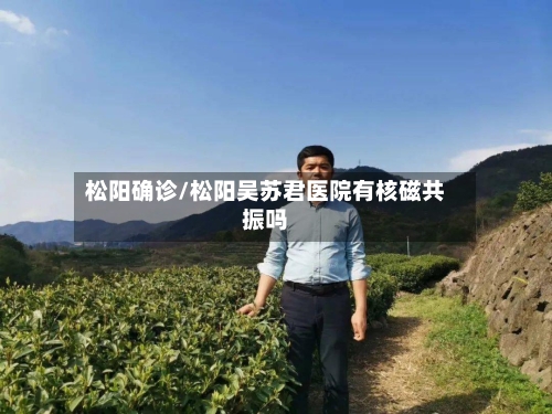 松阳确诊/松阳吴苏君医院有核磁共振吗-第3张图片
