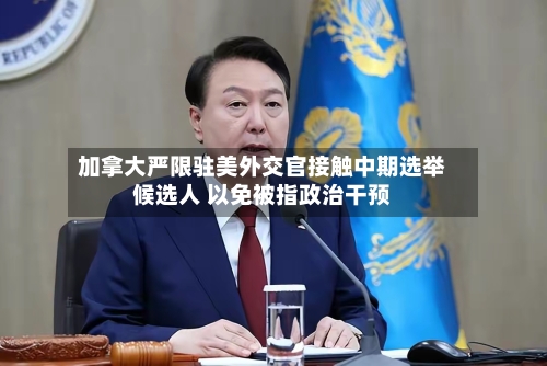 加拿大严限驻美外交官接触中期选举候选人 以免被指政治干预