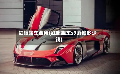 红旗跑车费用(红旗跑车s9落地多少钱)-第2张图片