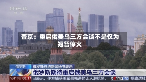 普京:重启俄美乌三方会谈不是仅为短暂停火-第3张图片