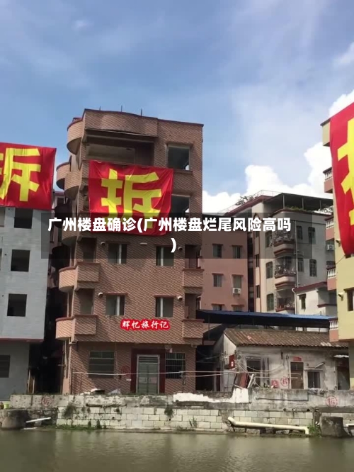广州楼盘确诊(广州楼盘烂尾风险高吗)-第2张图片