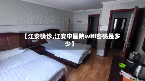 【江安确诊,江安中医院wifi密码是多少】-第2张图片