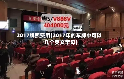 2017牌照费用(2017年的车牌中可以几个英文字母)-第3张图片