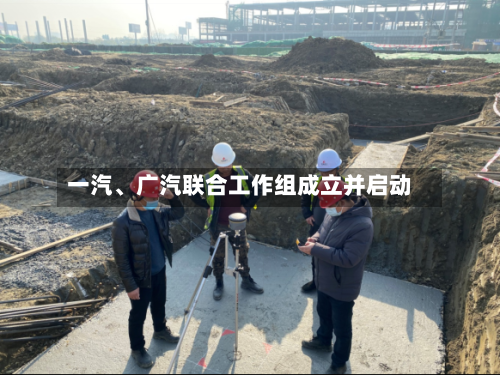 一汽	、广汽联合工作组成立并启动-第2张图片