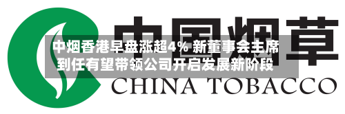 中烟香港早盘涨超4% 新董事会主席到任有望带领公司开启发展新阶段-第2张图片