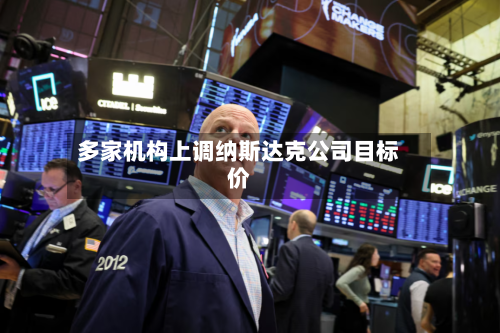 多家机构上调纳斯达克公司目标价