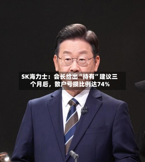 SK海力士:会长给出“持有”建议三个月后,散户亏损比例达74%