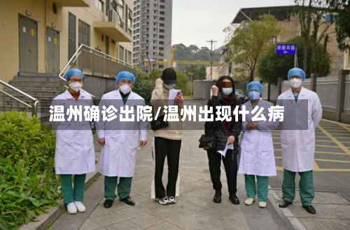 温州确诊出院/温州出现什么病-第2张图片