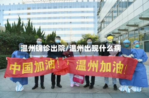 温州确诊出院/温州出现什么病-第3张图片