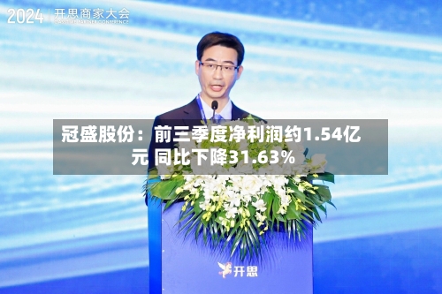 冠盛股份:前三季度净利润约1.54亿元 同比下降31.63%-第2张图片