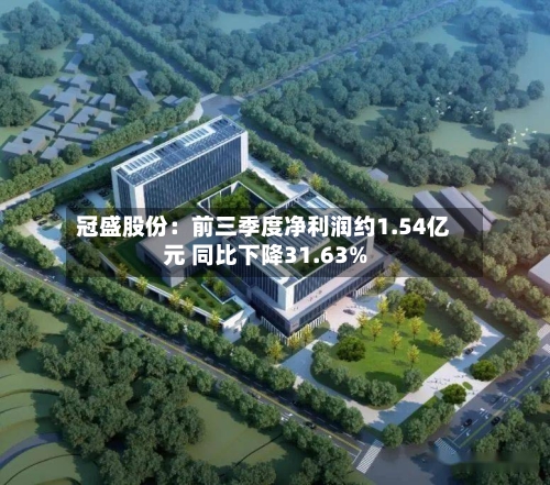 冠盛股份：前三季度净利润约1.54亿元 同比下降31.63%