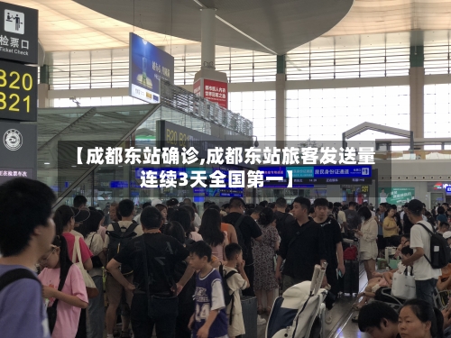 【成都东站确诊,成都东站旅客发送量连续3天全国第一】-第2张图片
