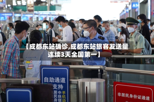 【成都东站确诊,成都东站旅客发送量连续3天全国第一】