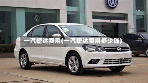 一汽捷达费用(一汽捷达费用多少钱)-第2张图片