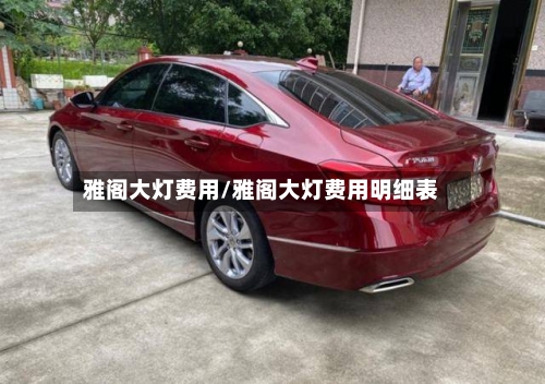 雅阁大灯费用/雅阁大灯费用明细表