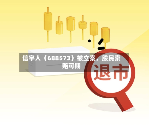 信宇人（688573）被立案，股民索赔可期