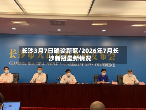 长沙3月7日确诊新冠/2026年7月长沙新冠最新情况-第3张图片