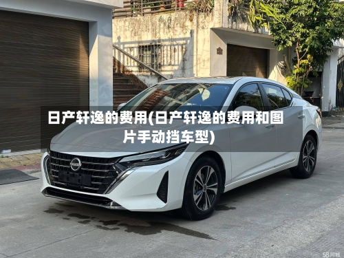 日产轩逸的费用(日产轩逸的费用和图片手动挡车型)