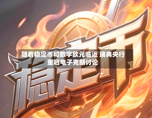 随着稳定币和数字欧元临近 瑞典央行重启电子克朗讨论-第1张图片
