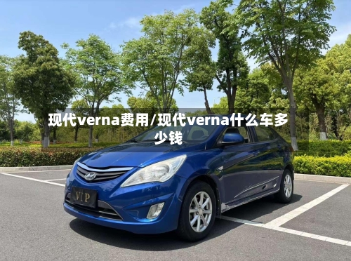 现代verna费用/现代verna什么车多少钱-第2张图片