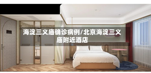 海淀三义庙确诊病例/北京海淀三义庙附近酒店