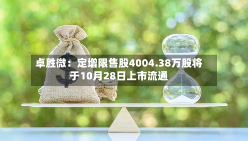 卓胜微：定增限售股4004.38万股将于10月28日上市流通