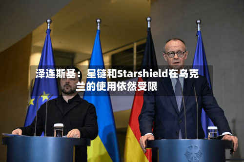 泽连斯基:星链和Starshield在乌克兰的使用依然受限-第2张图片