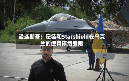 泽连斯基：星链和Starshield在乌克兰的使用依然受限