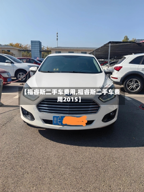 【福睿斯二手车费用,福睿斯二手车费用2015】-第3张图片
