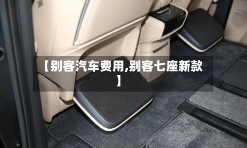 【别客汽车费用,别客七座新款】
