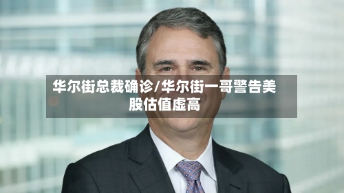 华尔街总裁确诊/华尔街一哥警告美股估值虚高-第2张图片