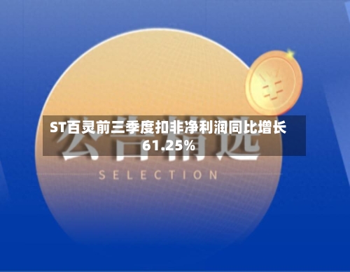 ST百灵前三季度扣非净利润同比增长61.25%