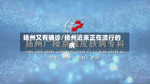 扬州又有确诊/扬州近来正在流行的病
