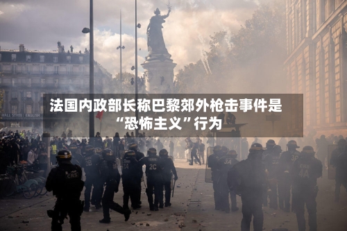 法国内政部长称巴黎郊外枪击事件是“恐怖主义”行为