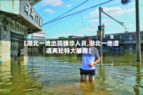 【湖北一地出现确诊人员,湖北一地遭遇两轮特大暴雨】